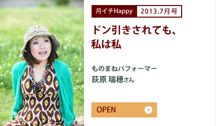 2013.7月号 ドン引きされても、私は私　ものまねパフォーマー　荻原 瑞穂さん
