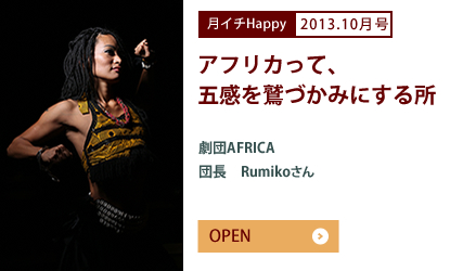 2013.10月号 アフリカって、五感を鷲づかみにする所　劇団AFRICA　団長　Rumikoさん