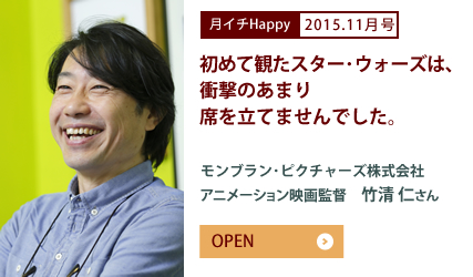 2015.11月号 初めて観たスター・ウォーズは、衝撃のあまり席を立てませんでした。　モンブラン・ピクチャーズ株式会社　アニメーション映画監督　竹清 仁さん