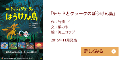 2015年11月 「チャドとクラークのぼうけん島」　作：竹清　仁／文：菜のや／絵：渕上コウジ