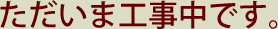ただいま工事中です。