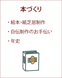 本づくり ・絵本・紙芝居制作 ・自伝制作のお手伝い ・年史