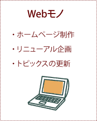 Webモノ ・ホームページ制作 ・リニューアル企画 ・トピックスの更新